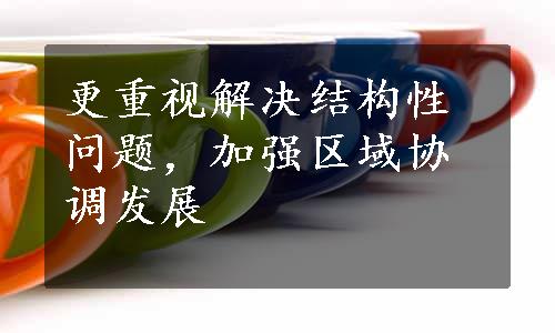 更重视解决结构性问题，加强区域协调发展