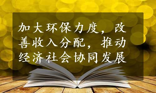 加大环保力度，改善收入分配，推动经济社会协同发展