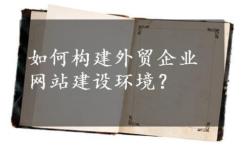 如何构建外贸企业网站建设环境？