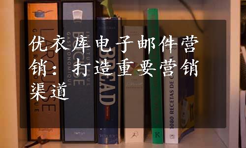 优衣库电子邮件营销：打造重要营销渠道