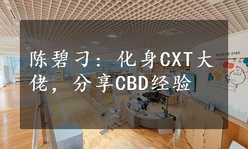 陈碧刁: 化身CXT大佬，分享CBD经验