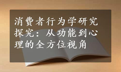 消费者行为学研究探究：从功能到心理的全方位视角