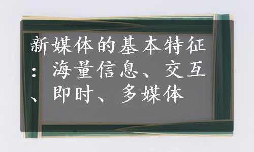 新媒体的基本特征：海量信息、交互、即时、多媒体