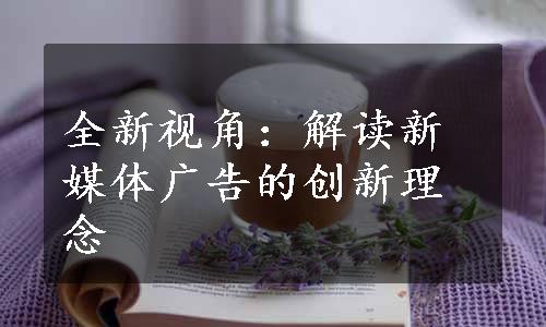 全新视角：解读新媒体广告的创新理念