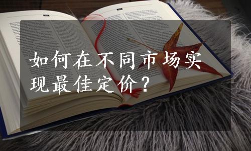 如何在不同市场实现最佳定价？