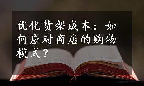 优化货架成本：如何应对商店的购物模式？