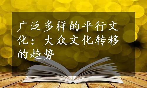 广泛多样的平行文化：大众文化转移的趋势