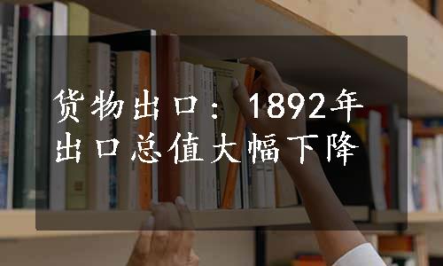 货物出口: 1892年出口总值大幅下降