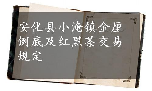 安化县小淹镇金厘例底及红黑茶交易规定