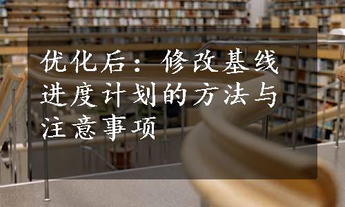 优化后：修改基线进度计划的方法与注意事项