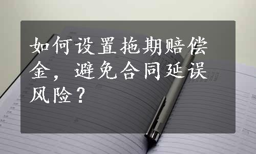 如何设置拖期赔偿金，避免合同延误风险？