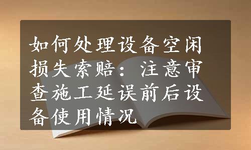 如何处理设备空闲损失索赔：注意审查施工延误前后设备使用情况