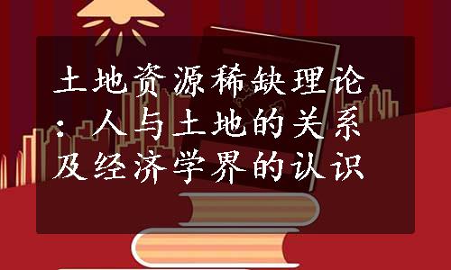 土地资源稀缺理论：人与土地的关系及经济学界的认识