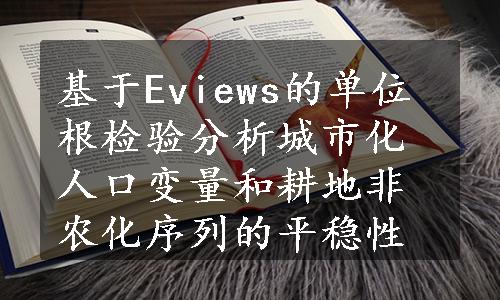 基于Eviews的单位根检验分析城市化人口变量和耕地非农化序列的平稳性