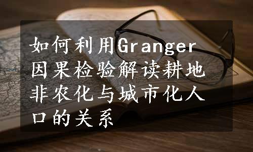 如何利用Granger 因果检验解读耕地非农化与城市化人口的关系