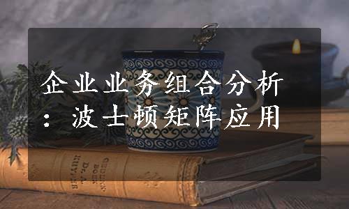 企业业务组合分析：波士顿矩阵应用