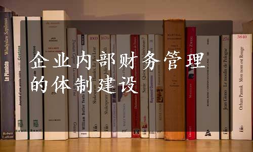 企业内部财务管理的体制建设