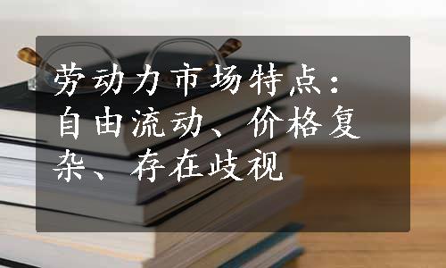 劳动力市场特点：自由流动、价格复杂、存在歧视