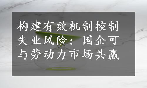 构建有效机制控制失业风险：国企可与劳动力市场共赢