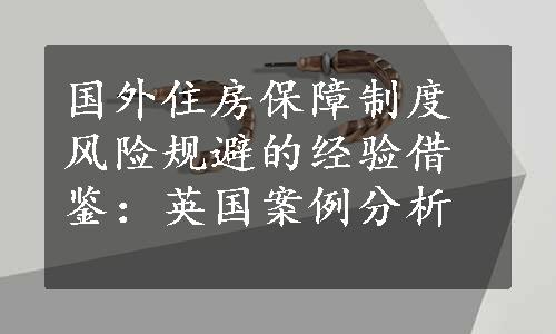 国外住房保障制度风险规避的经验借鉴：英国案例分析