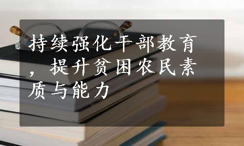 持续强化干部教育，提升贫困农民素质与能力