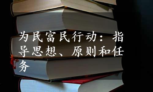 为民富民行动：指导思想、原则和任务