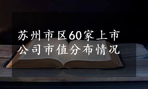 苏州市区60家上市公司市值分布情况