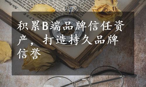 积累B端品牌信任资产，打造持久品牌信誉