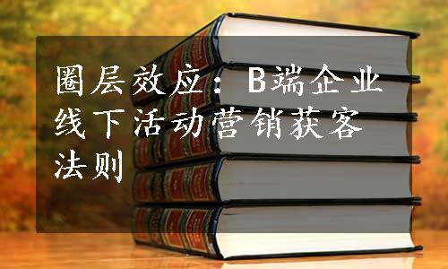 圈层效应：B端企业线下活动营销获客法则