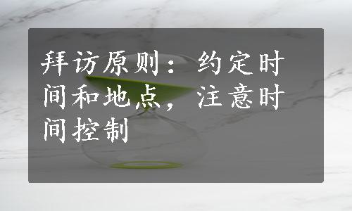 拜访原则：约定时间和地点，注意时间控制