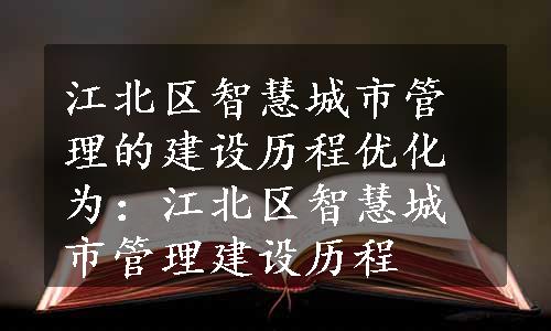 江北区智慧城市管理的建设历程优化为：江北区智慧城市管理建设历程