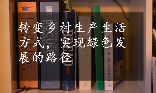 转变乡村生产生活方式，实现绿色发展的路径