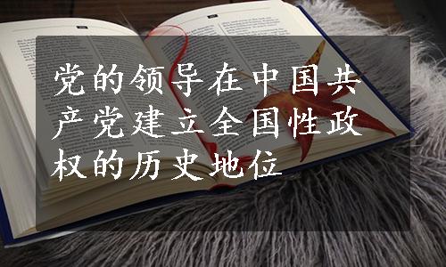 党的领导在中国共产党建立全国性政权的历史地位