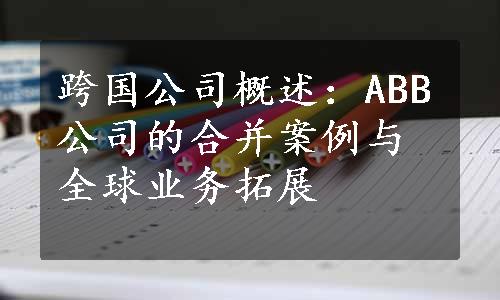 跨国公司概述：ABB公司的合并案例与全球业务拓展