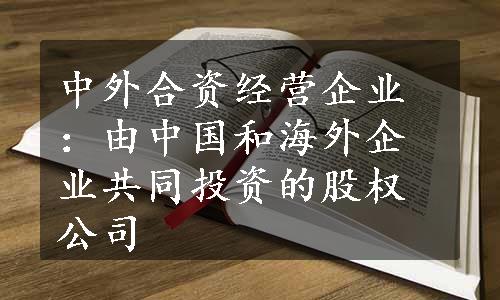 中外合资经营企业：由中国和海外企业共同投资的股权公司