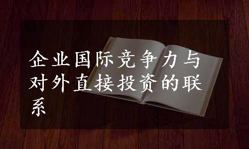 企业国际竞争力与对外直接投资的联系