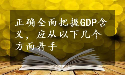 正确全面把握GDP含义，应从以下几个方面着手