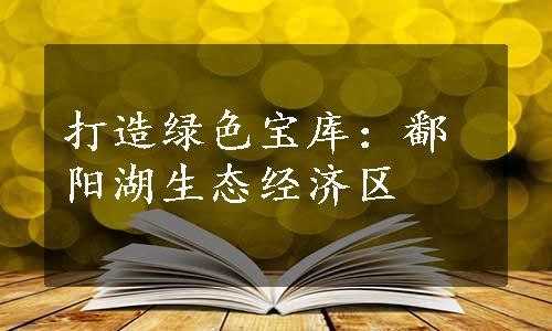 打造绿色宝库：鄱阳湖生态经济区