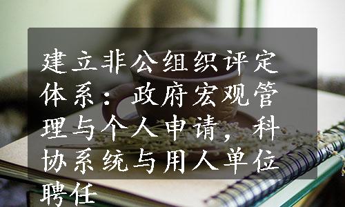 建立非公组织评定体系：政府宏观管理与个人申请，科协系统与用人单位聘任