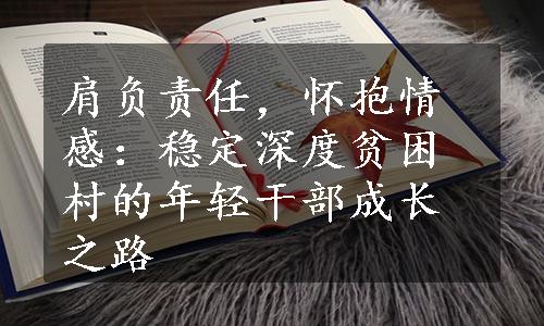 肩负责任，怀抱情感：稳定深度贫困村的年轻干部成长之路