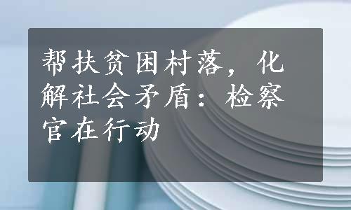 帮扶贫困村落，化解社会矛盾：检察官在行动