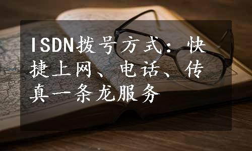 ISDN拨号方式：快捷上网、电话、传真一条龙服务