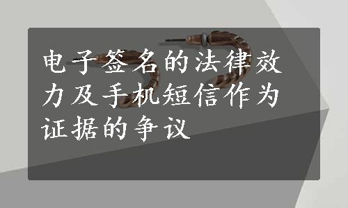 电子签名的法律效力及手机短信作为证据的争议