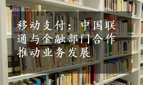 移动支付：中国联通与金融部门合作推动业务发展