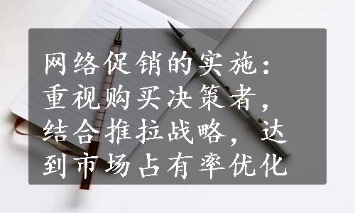 网络促销的实施：重视购买决策者，结合推拉战略，达到市场占有率优化