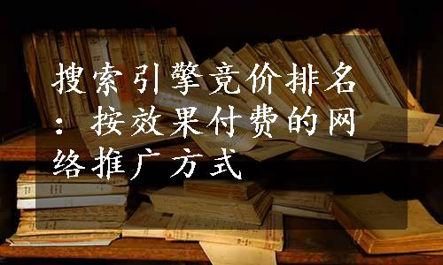 搜索引擎竞价排名：按效果付费的网络推广方式