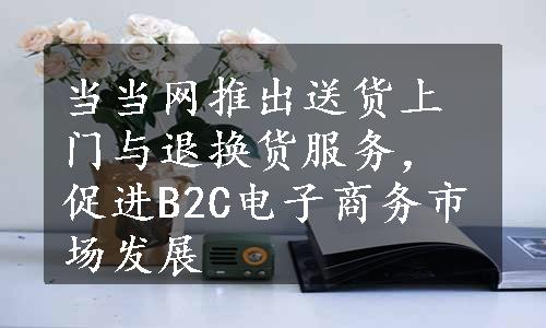 当当网推出送货上门与退换货服务，促进B2C电子商务市场发展