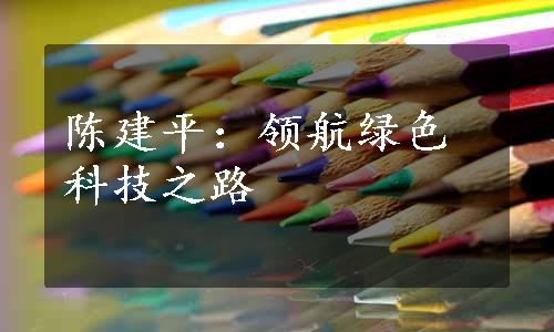 陈建平：领航绿色科技之路