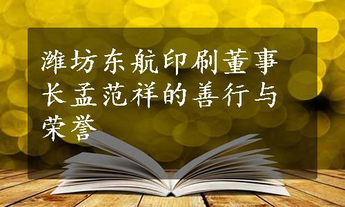 潍坊东航印刷董事长孟范祥的善行与荣誉