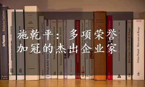 施乾平：多项荣誉加冠的杰出企业家